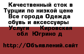 Качественный сток в Турции по низкой цене - Все города Одежда, обувь и аксессуары » Услуги   . Кировская обл.,Югрино д.